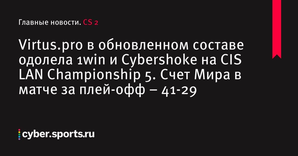 Virtus.pro в обновленном составе одолела 1win и Cybershoke на CIS LAN Championship 5. Счет Мира в матче за плей-офф – 41-29